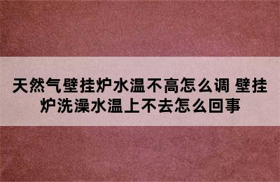 天然气壁挂炉水温不高怎么调 壁挂炉洗澡水温上不去怎么回事